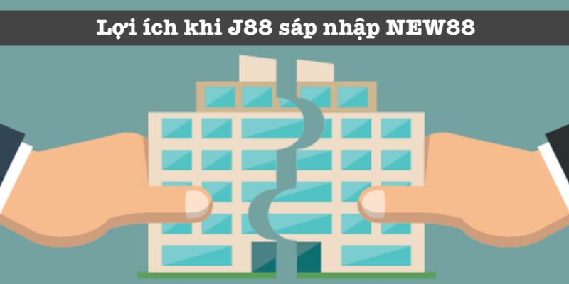Tác dụng khi J88 sáp nhập với NEW88