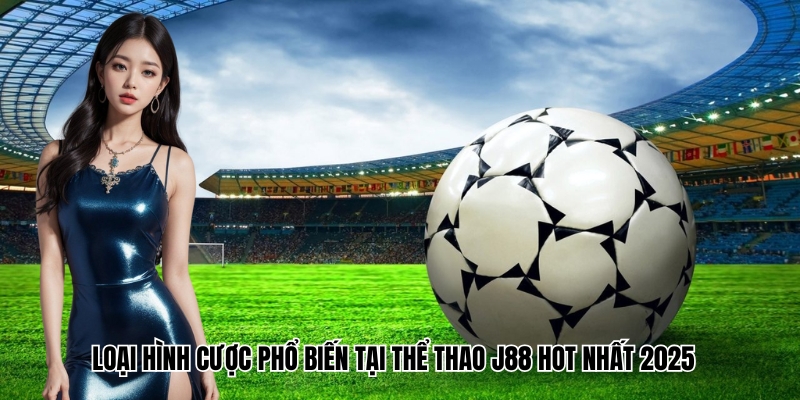 Loại hình cược phổ biến tại sảnh thể thao hot nhất 2025